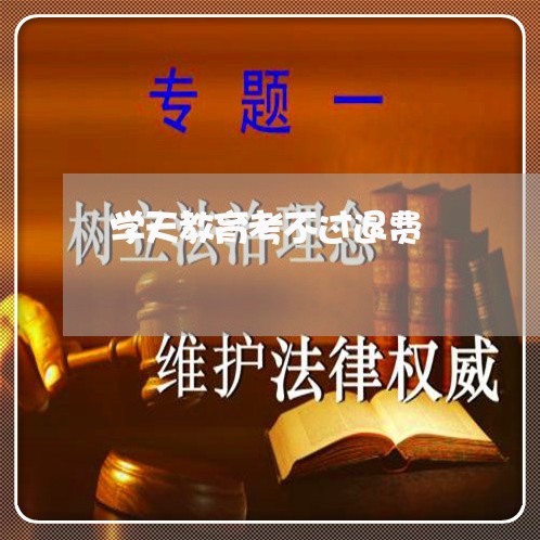 学天教育考不过退费/2023060849683