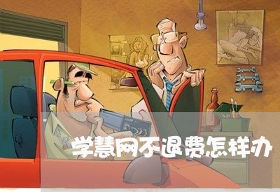 学慧网不退费怎样办/2023061160482