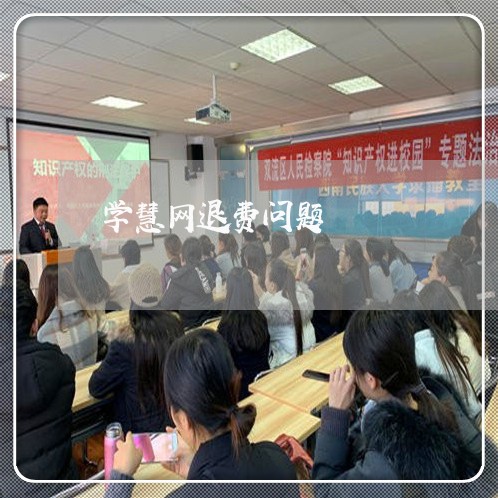 学慧网退费问题/2023040231481