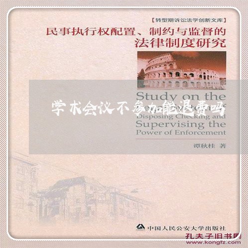 学术会议不参加能退费吗/2023061797382