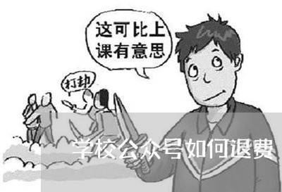 学校公众号如何退费/2023061567161