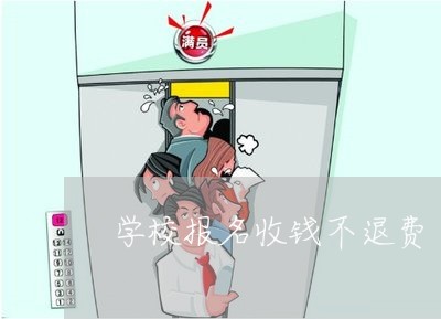 学校报名收钱不退费/2023052572914