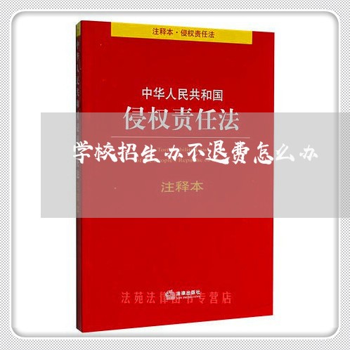 学校招生办不退费怎么办/2023053174615