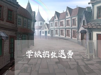 学校招生退费/2023041660592