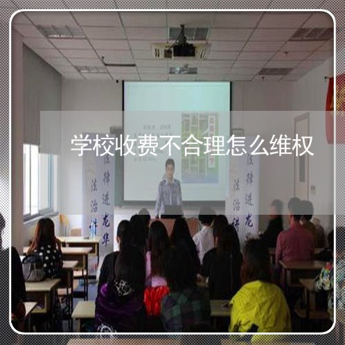 学校收费不合理怎么维权/2023062455258