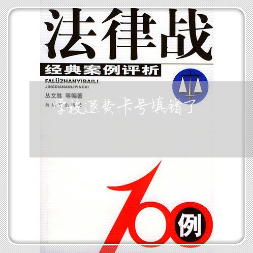 学校退费卡号填错了/2023061439361