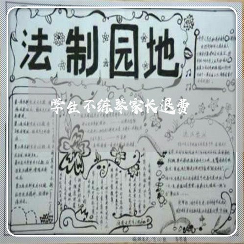 学生不练琴家长退费/2023052588369