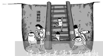 学生打老师怎么维权/2023052604725