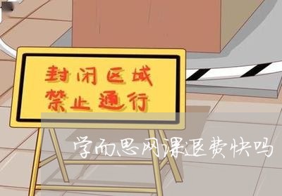 学而思网课退费快吗/2023052356038