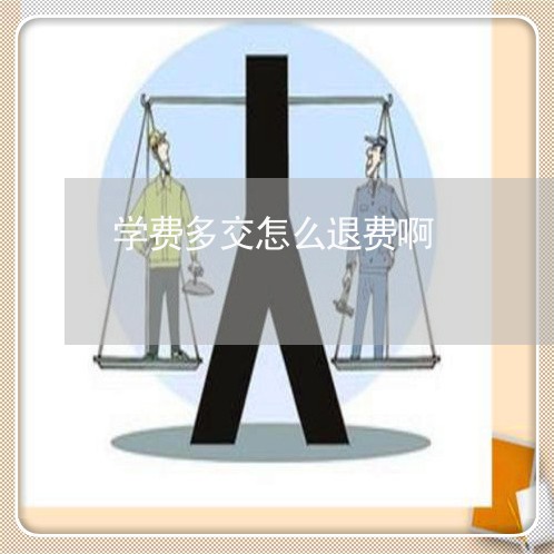 学费多交怎么退费啊/2023061474072