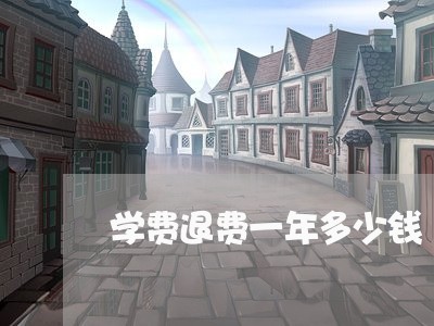 学费退费一年多少钱/2023052676938