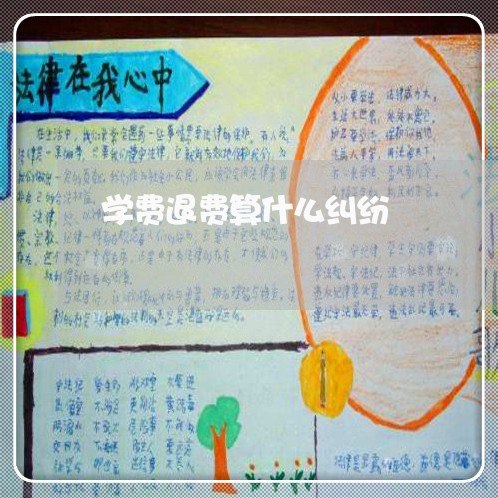 学费退费算什么纠纷/2023061508259