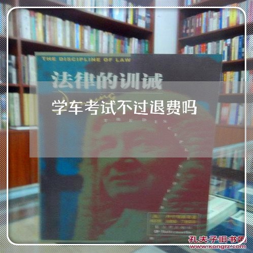 学车考试不过退费吗/2023052497350