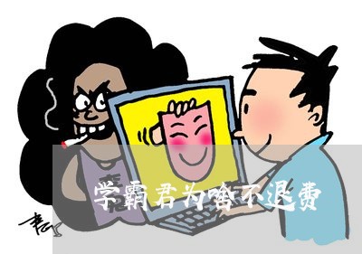 学霸君为啥不退费/2023060382726