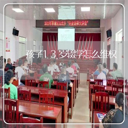 孩子13岁辍学怎么维权/2023062513735