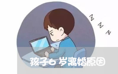 孩子6岁离婚原因/2023100682703