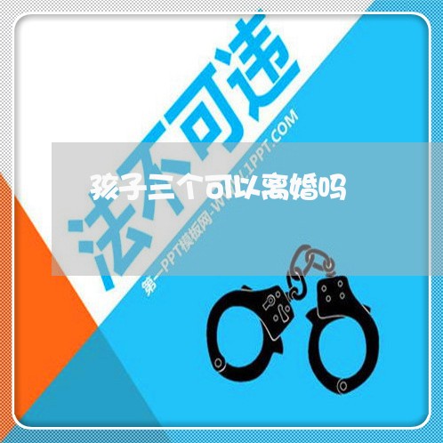 孩子三个可以离婚吗/2023110440403