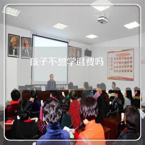 孩子不想学退费吗/2023042794940