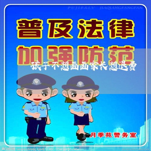 孩子不想画画家长想退费/2023052297369