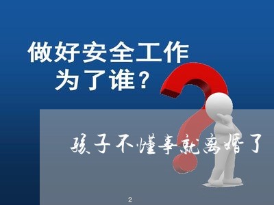 孩子不懂事就离婚了/2023110436269