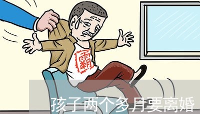 孩子两个多月要离婚/2023110472401