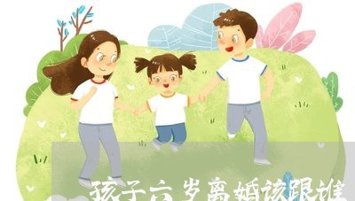 孩子六岁离婚该跟谁/2023110527482