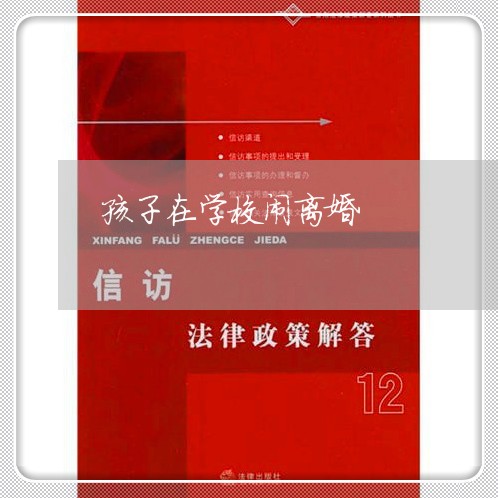 孩子在学校闹离婚/2023092517050