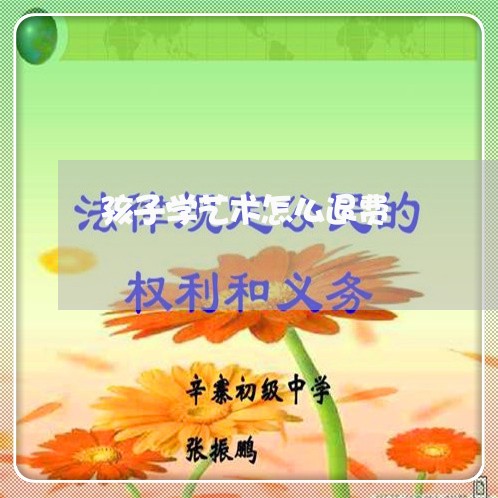 孩子学艺术怎么退费/2023061617250