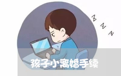 孩子小离婚手续/2023121739141