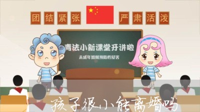 孩子很小能离婚吗/2023092733403