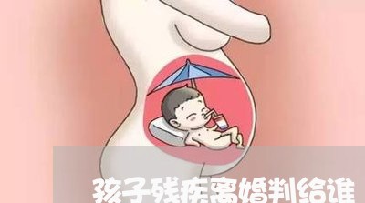 孩子残疾离婚判给谁/2023110205027