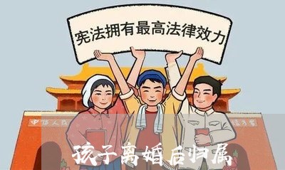 孩子离婚后归属/2023121942524