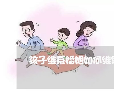 孩子维系婚姻如何继续下去/2023081566837