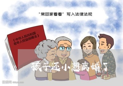 孩子还小想离婚了/2023092469561