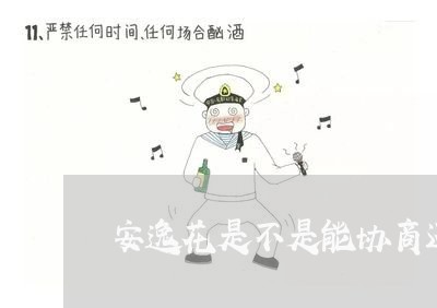 安逸花是不是能协商还款/2023092455835