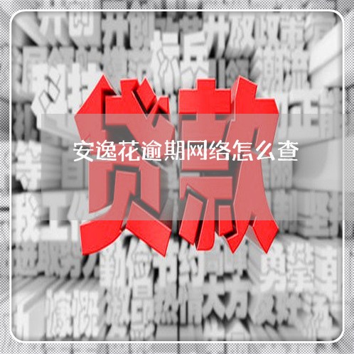 安逸花逾期网络怎么查/2023072669470