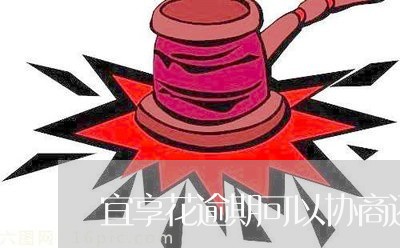 宜享花逾期可以协商还款吗/2023092664037