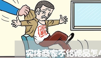 实体商家不给赠品怎么投诉/2023030280581