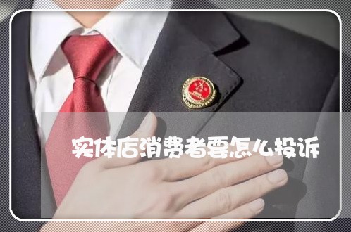 实体店消费者要怎么投诉/2023032515163