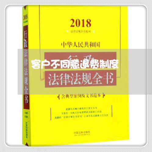 客户不同意退费制度/2023061139483