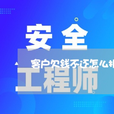 客户欠钱不还怎么报案/2023111629491