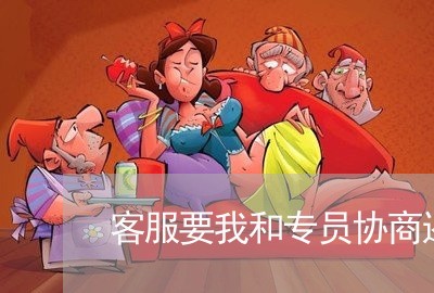 客服要我和专员协商还款/2023092370401