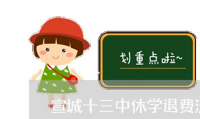 宣城十三中休学退费流程/2023062052047