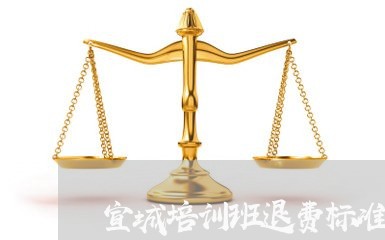 宣城培训班退费标准/2023061438269