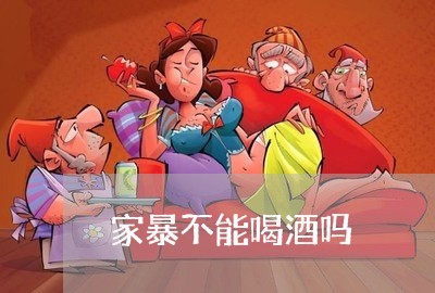 家暴不能喝酒吗/2023091425139