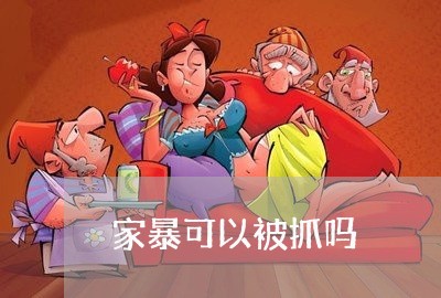 家暴可以被抓吗/2023122007047