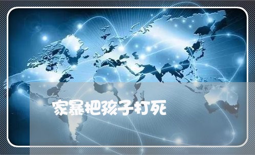 家暴把孩子打死/2023090952582