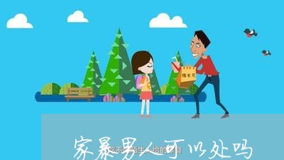 家暴男人可以处吗/2023101117068