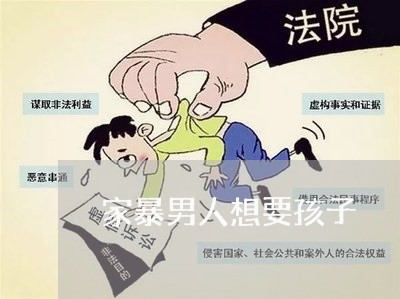 家暴男人想要孩子/2023101236148