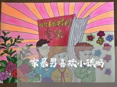 家暴男喜欢小孩吗/2023101206130